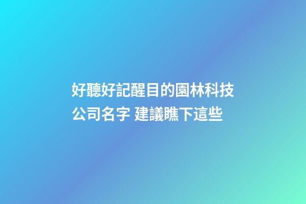好聽好記醒目的園林科技公司名字 建議瞧下這些-第1張-公司起名-玄機(jī)派